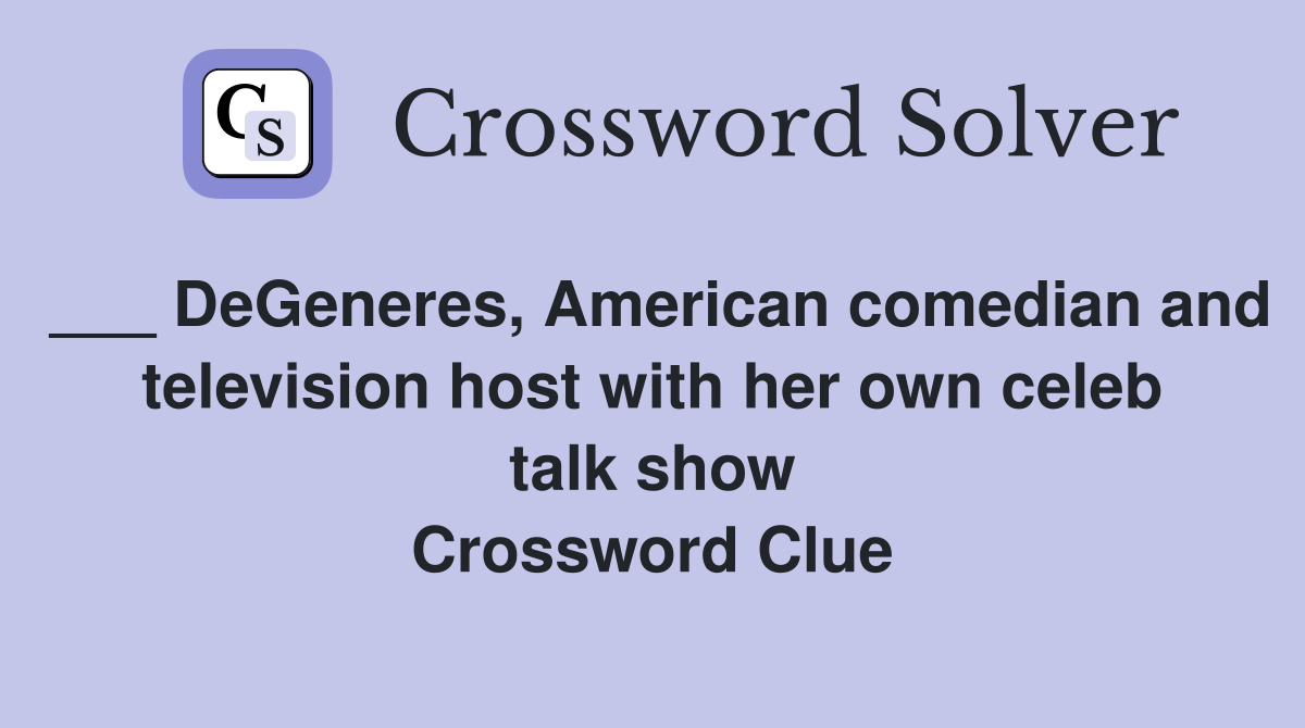 DeGeneres, American comedian and television host with her own celeb talk show Crossword Clue